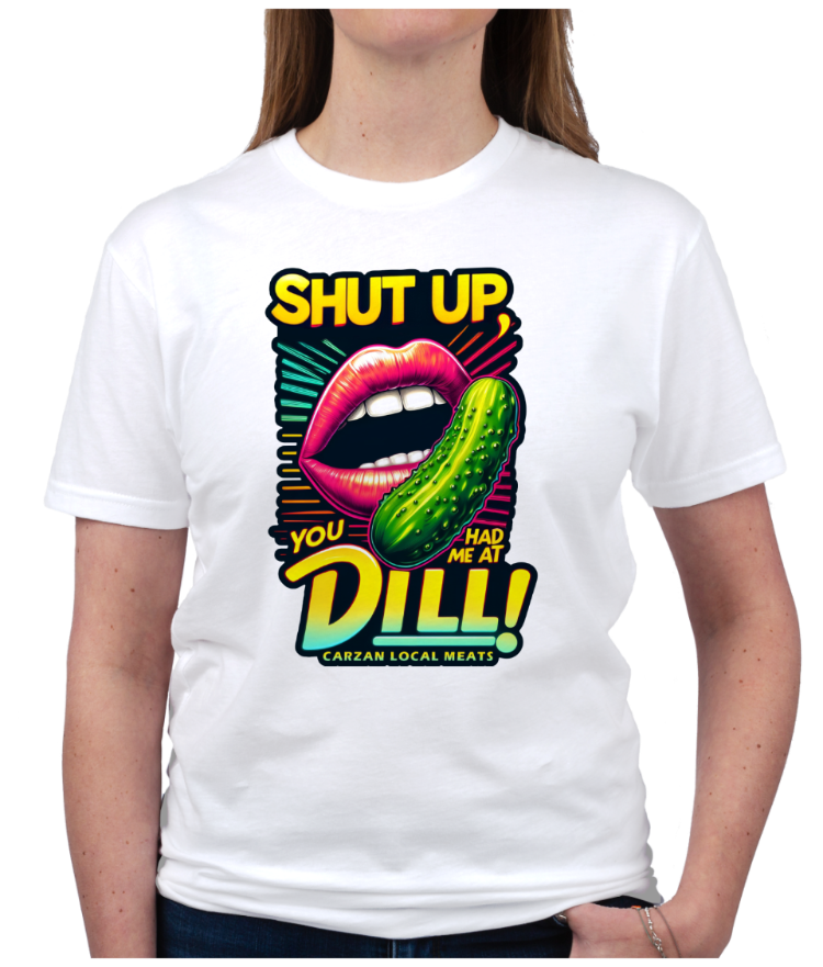 Carzan graphic tee, Shut Up you had me at Dill on white