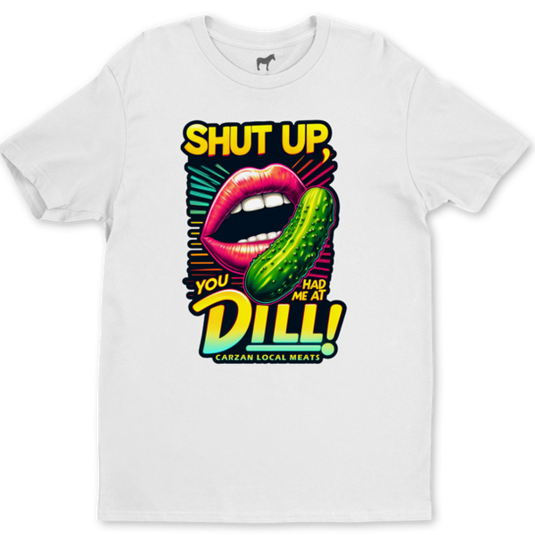 Carzan graphic tee on white that says Shut Up you had me at Dill!