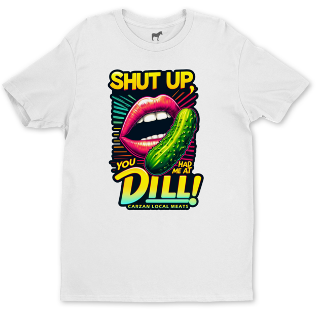 Carzan graphic tee on white that says Shut Up you had me at Dill!